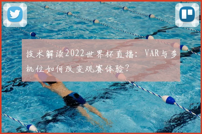 技术解读2022世界杯直播：VAR与多机位如何改变观赛体验？