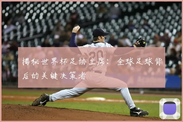 揭秘世界杯足协主席:全球足球背后的关键决策者