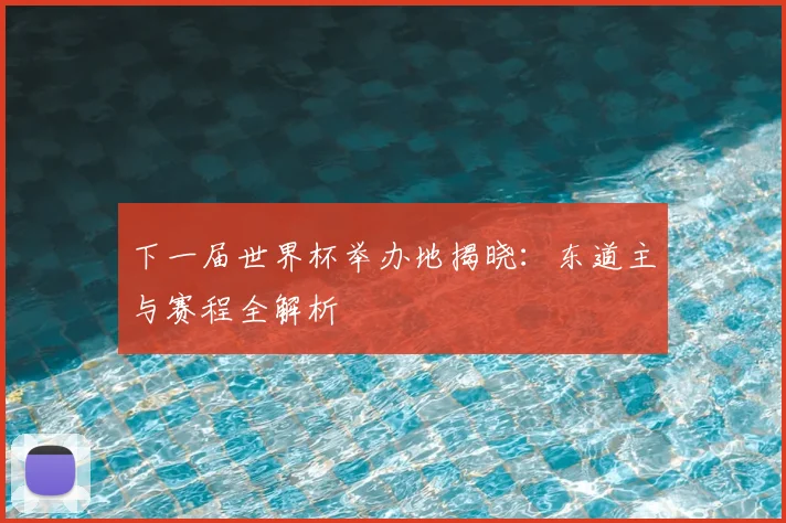 下一届世界杯举办地揭晓:东道主与赛程全解析
