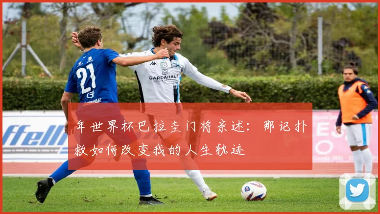 年世界杯巴拉圭门将亲述：那记扑救如何改变我的人生轨迹