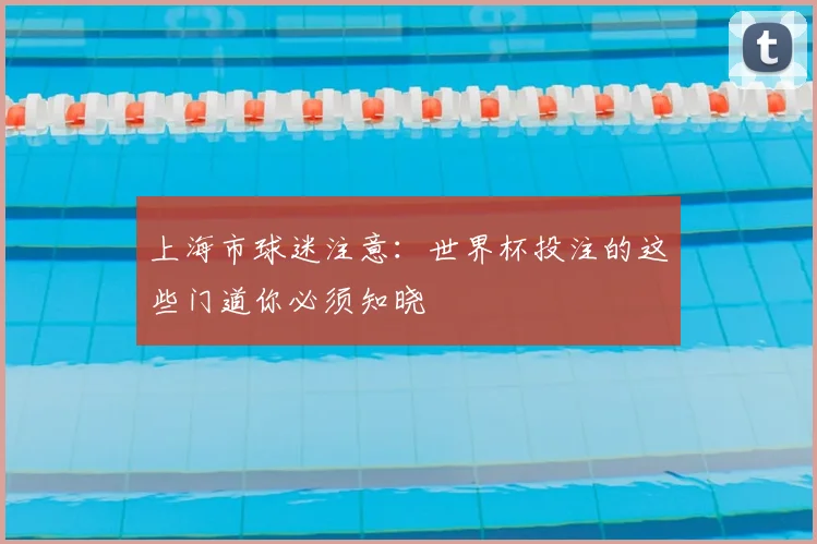 上海市球迷注意:世界杯投注的这些门道你必须知晓