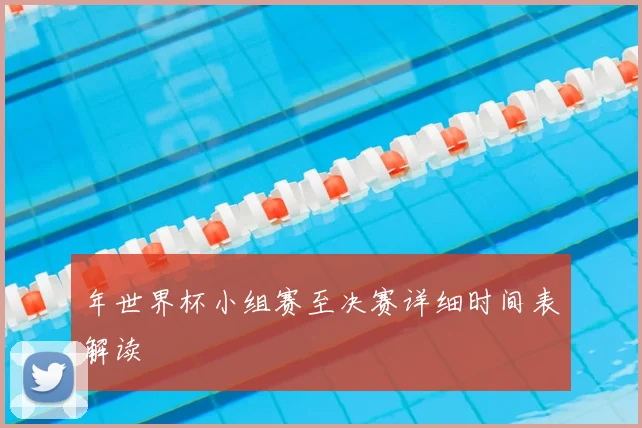 年世界杯小组赛至决赛详细时间表解读