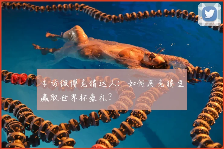 专访微博竞猜达人：如何用竞猜豆赢取世界杯豪礼？