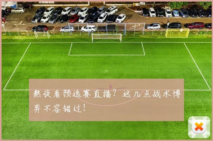 熬夜看预选赛直播？这几点战术博弈不容错过！