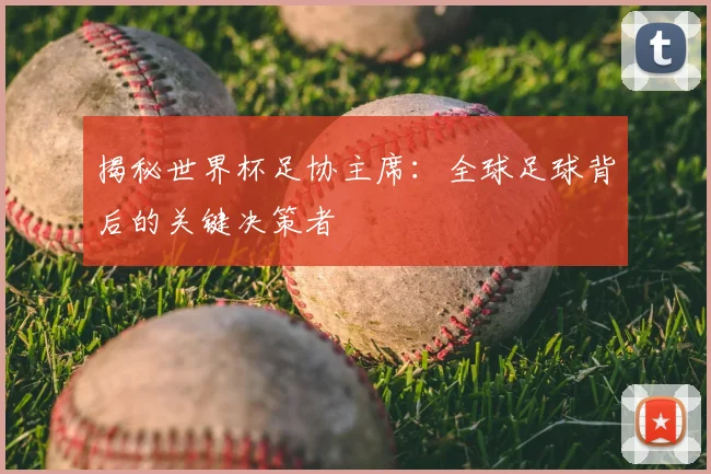 揭秘世界杯足协主席:全球足球背后的关键决策者
