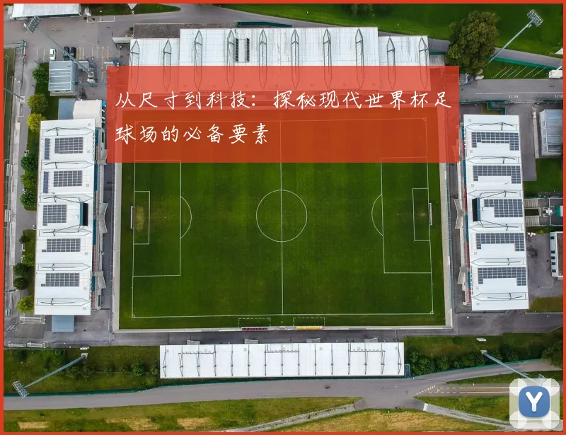 从尺寸到科技：探秘现代世界杯足球场的必备要素