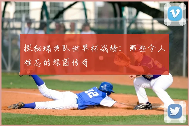 探秘瑞典队世界杯战绩：那些令人难忘的绿茵传奇