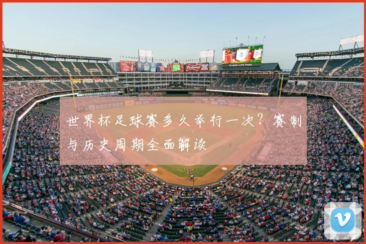 世界杯足球赛多久举行一次?赛制与历史周期全面解读