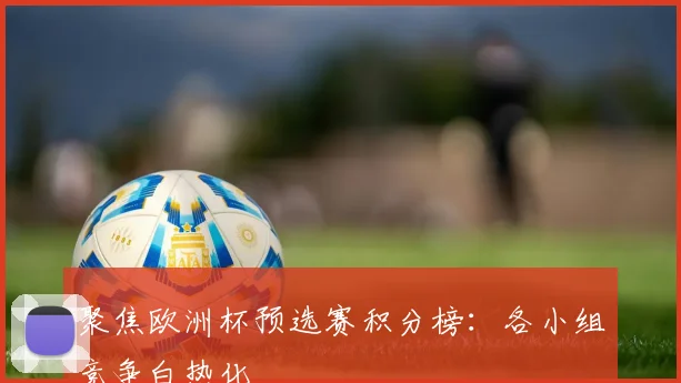 聚焦欧洲杯预选赛积分榜：各小组竞争白热化