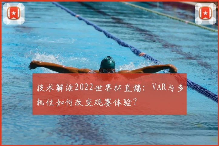技术解读2022世界杯直播：VAR与多机位如何改变观赛体验？