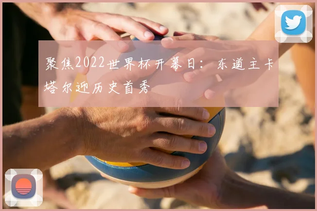 聚焦2022世界杯开幕日：东道主卡塔尔迎历史首秀