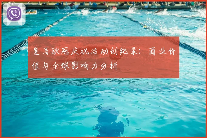 皇马欧冠庆祝活动创纪录：商业价值与全球影响力分析