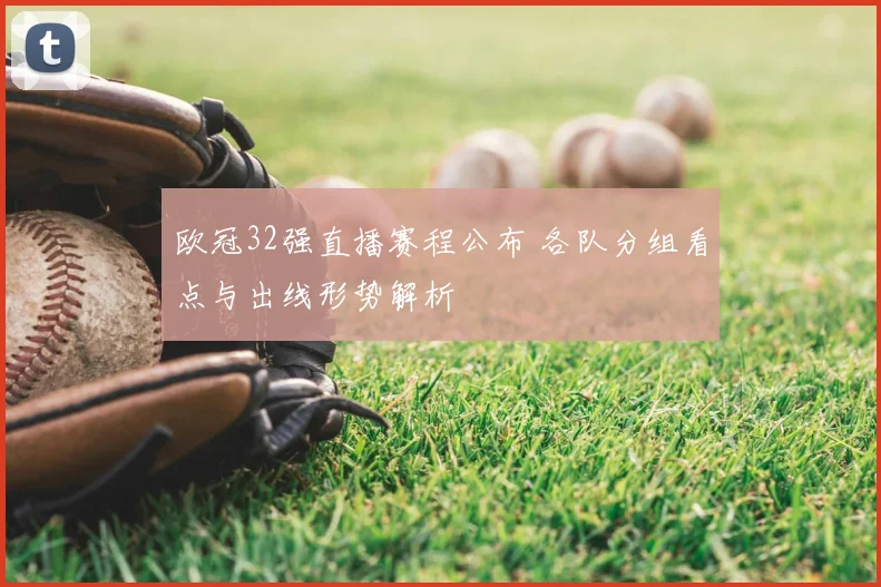 欧冠32强直播赛程公布 各队分组看点与出线形势解析