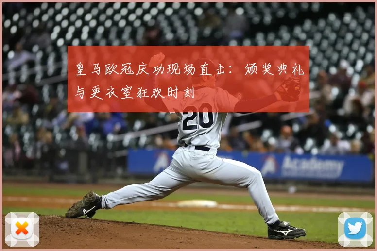 皇马欧冠庆功现场直击：颁奖典礼与更衣室狂欢时刻