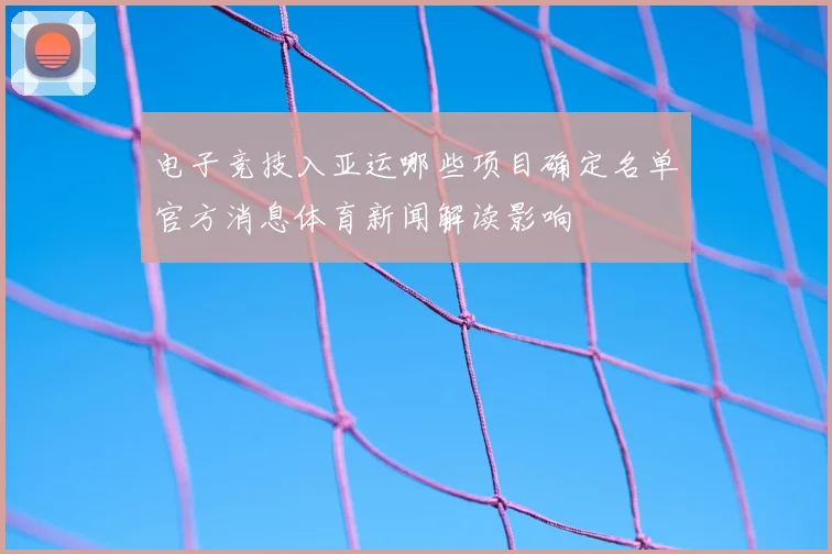 电子竞技入亚运哪些项目确定名单官方消息体育新闻解读影响