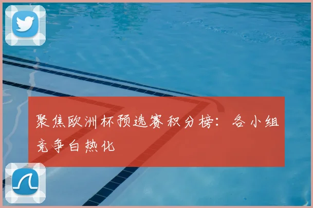 聚焦欧洲杯预选赛积分榜：各小组竞争白热化