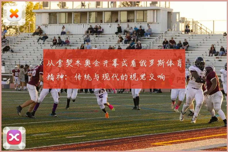 从索契冬奥会开幕式看俄罗斯体育精神：传统与现代的视觉交响