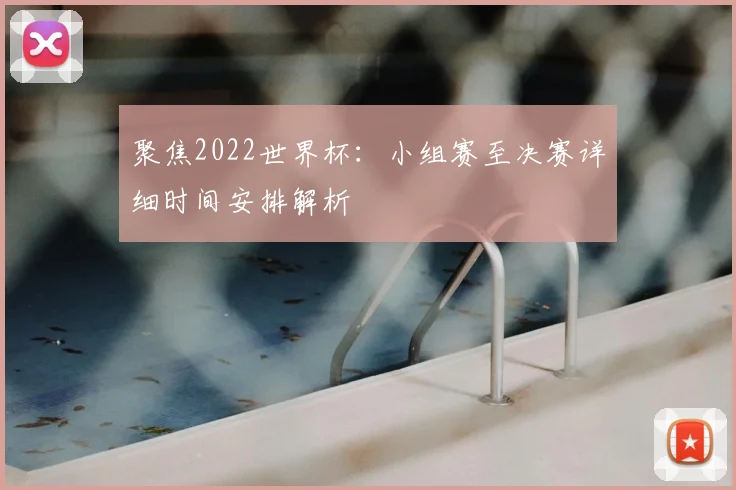 聚焦2022世界杯：小组赛至决赛详细时间安排解析